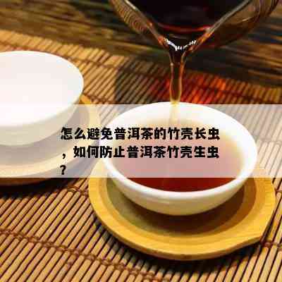 怎么避免普洱茶的竹壳长虫，怎样防止普洱茶竹壳生虫？