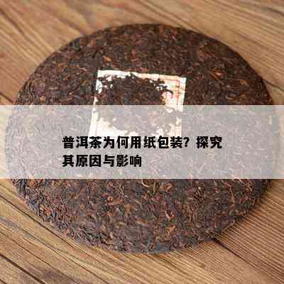 普洱茶为何用纸包装？探究其起因与作用