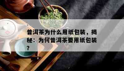 普洱茶为什么用纸包装，揭秘：为何普洱茶要用纸包装？