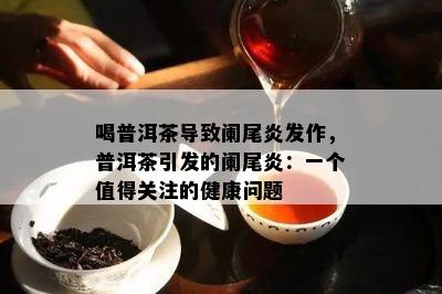 喝普洱茶引起阑尾炎发作，普洱茶引发的阑尾炎：一个值得关注的健康疑问