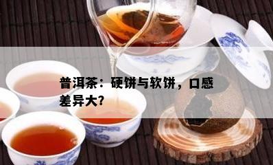 普洱茶：硬饼与软饼，口感差异大？