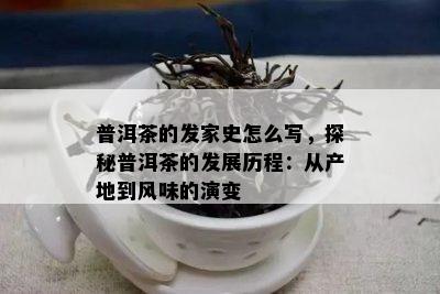 普洱茶的发家史怎么写，探秘普洱茶的发展历程：从产地到风味的演变