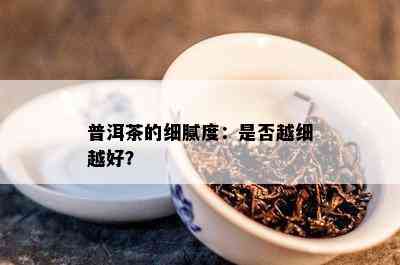 普洱茶的细腻度：是不是越细越好？