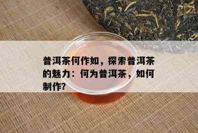 普洱茶何作如，探索普洱茶的魅力：何为普洱茶，如何制作？