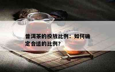 普洱茶的投放比例：怎样确定合适的比例?