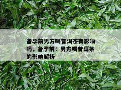 备孕前男方喝普洱茶有影响吗，备孕前：男方喝普洱茶的影响解析