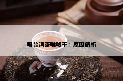 喝普洱茶喉咙干：原因解析