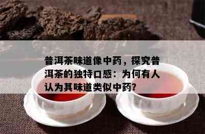 普洱茶味道像中，探究普洱茶的特别口感：为何有人认为其味道类似中？