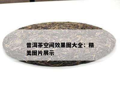 普洱茶空间效果图大全：精美图片展示