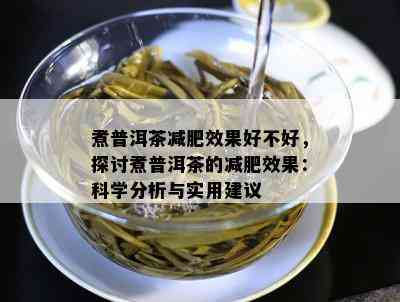 煮普洱茶减肥效果好不好，探讨煮普洱茶的减肥效果：科学分析与实用建议