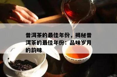 普洱茶的更佳年份，揭秘普洱茶的更佳年份：品味岁月的韵味