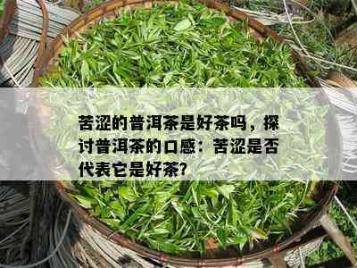 苦涩的普洱茶是好茶吗，探讨普洱茶的口感：苦涩是不是代表它是好茶？