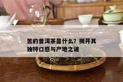 苦的普洱茶是什么？揭开其特别口感与产地之谜