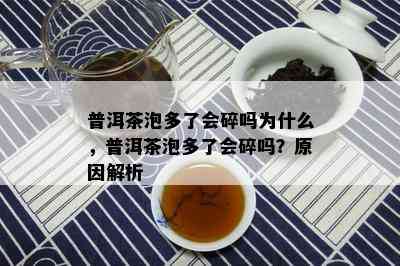 普洱茶泡多了会碎吗为什么，普洱茶泡多了会碎吗？原因解析