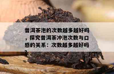 普洱茶泡的次数越多越好吗，探究普洱茶冲泡次数与口感的关系：次数越多越好吗？