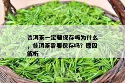 普洱茶一定要保存吗为什么，普洱茶需要保存吗？起因解析