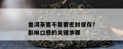 普洱茶需不需要密封保存？作用口感的关键步骤