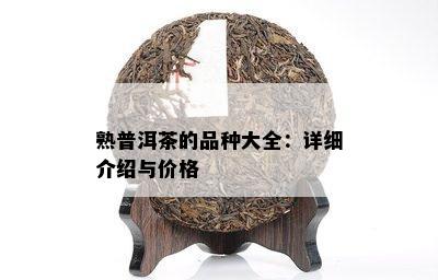 熟普洱茶的品种大全：详细介绍与价格