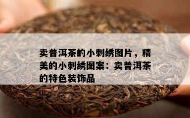 卖普洱茶的小刺绣图片，精美的小刺绣图案：卖普洱茶的特色装饰品