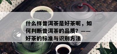 什么样普洱茶是好茶呢，如何判断普洱茶的品质？——好茶的标准与识别方法