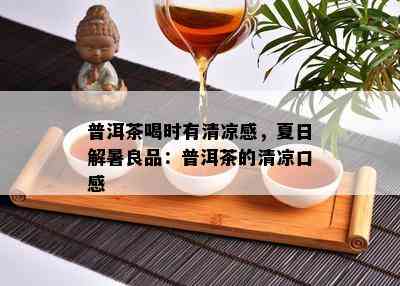 普洱茶喝时有清凉感，夏日解暑良品：普洱茶的清凉口感