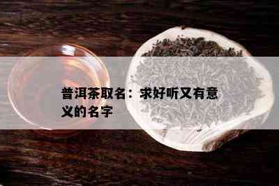 普洱茶取名：求好听又有意义的名字