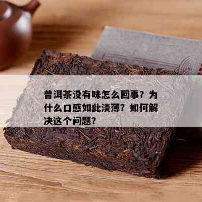 普洱茶不存在味怎么回事？为什么口感如此淡薄？怎样解决这个疑问？