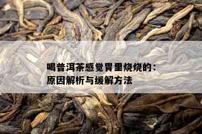 喝普洱茶感觉胃里烧烧的：原因解析与缓解方法