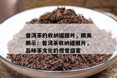 普洱茶的收纳罐图片，精美展示：普洱茶收纳罐图片，品味茶文化的视觉盛宴