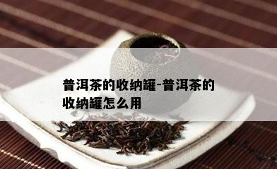 普洱茶的收纳罐-普洱茶的收纳罐怎么用