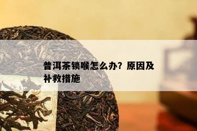 普洱茶锁喉怎么办？原因及补救措施