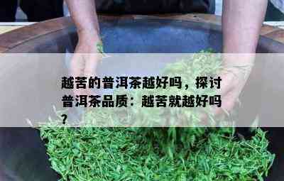 越苦的普洱茶越好吗，探讨普洱茶品质：越苦就越好吗？