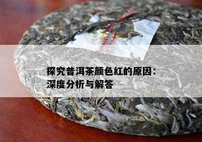 探究普洱茶颜色红的原因：深度分析与解答