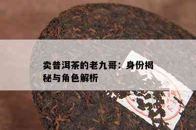 卖普洱茶的老九哥：身份揭秘与角色解析