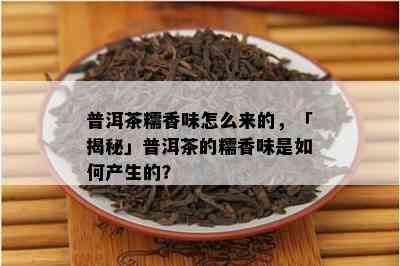 普洱茶糯香味怎么来的，「揭秘」普洱茶的糯香味是怎样产生的？