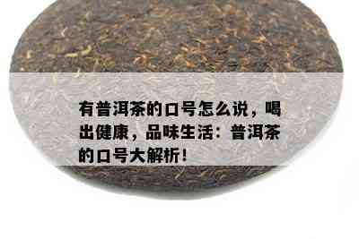 有普洱茶的口号怎么说，喝出健康，品味生活：普洱茶的口号大解析！