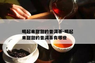 喝起来甜甜的普洱茶-喝起来甜甜的普洱茶有哪些