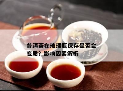 普洱茶在玻璃瓶保存是不是会变质？作用因素解析