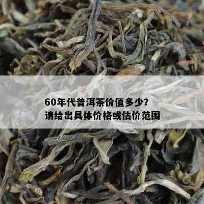 60年代普洱茶价值多少？请给出具体价格或估价范围