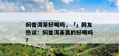 焖普洱茶好喝吗，「」网友热议：焖普洱茶真的好喝吗？