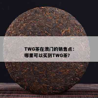 TWG茶在的销售点：哪里可以买到TWG茶？