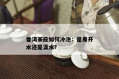 普洱茶应怎样冲泡：是用开水还是温水？