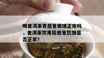 喝普洱茶胃感觉很饿正常吗，普洱茶饮用后感觉饥饿是否正常？