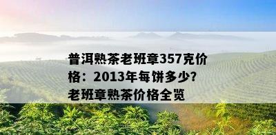 普洱熟茶老班章357克价格：2013年每饼多少？老班章熟茶价格全览