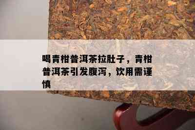 喝青柑普洱茶拉肚子，青柑普洱茶引发腹泻，饮用需谨慎