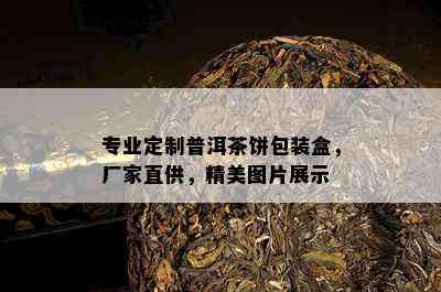 专业定制普洱茶饼包装盒，厂家直供，精美图片展示