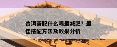 普洱茶配什么喝最减肥？更佳搭配方法及效果分析