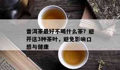 普洱茶更好不喝什么茶？避开这3种茶叶，避免影响口感与健康