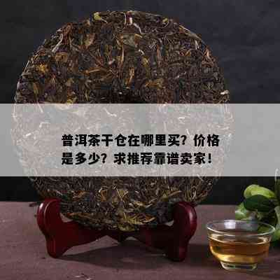 普洱茶干仓在哪里买？价格是多少？求推荐靠谱卖家！