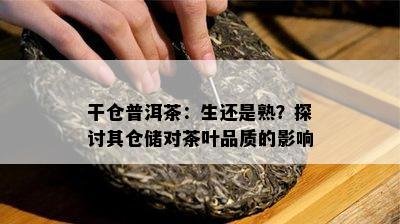 干仓普洱茶：生还是熟？探讨其仓储对茶叶品质的作用